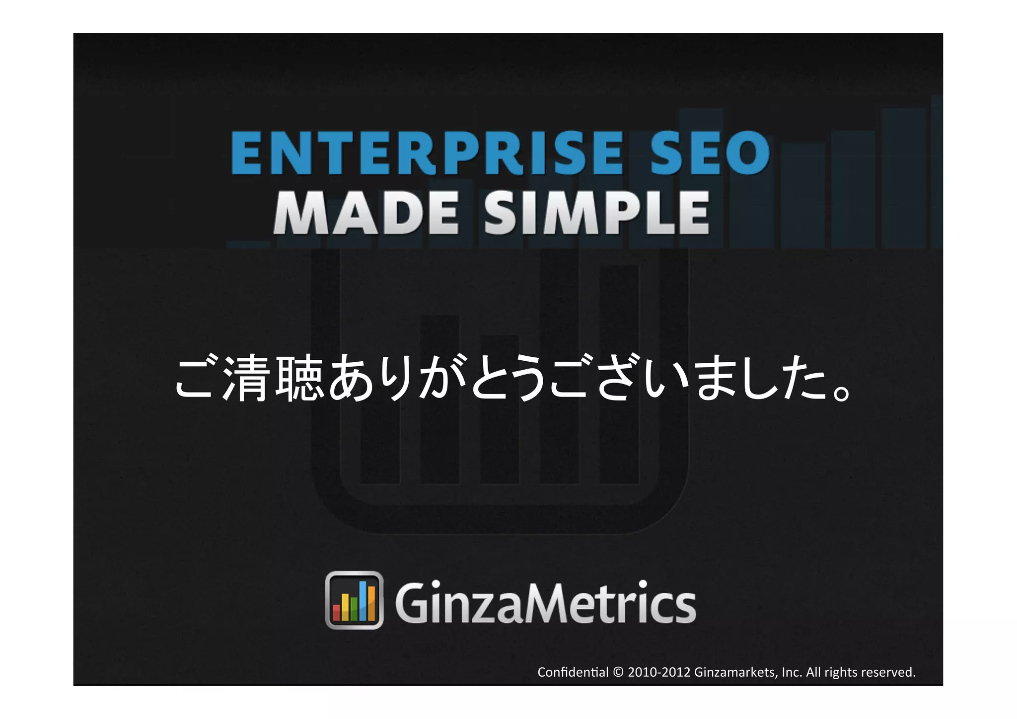 ご清聴ありがとうございました。	




        Conﬁden4al	
  ©	
  2010-­‐2012	
  Ginzamarkets,	
  Inc.	
  All	
  rights	
  reserved.	
 