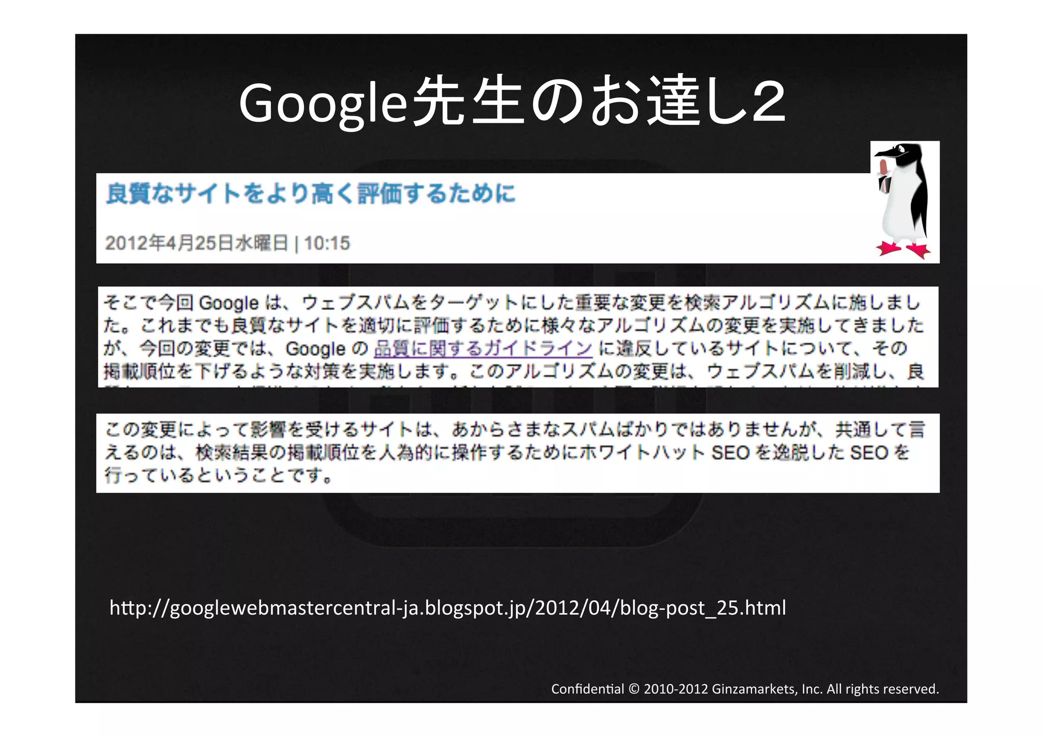 Google先生のお達し２	
  




h[p://googlewebmastercentral-­‐ja.blogspot.jp/2012/04/blog-­‐post_25.html	


                                                Conﬁden4al	
  ©	
  2010-­‐2012	
  Ginzamarkets,	
  Inc.	
  All	
  rights	
  reserved.	
 