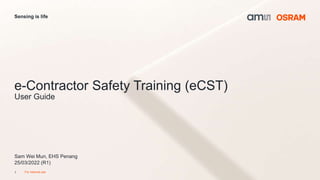 1
Sensing is life
For internal use
Sam Wei Mun, EHS Penang
25/03/2022 (R1)
e-Contractor Safety Training (eCST)
User Guide
 