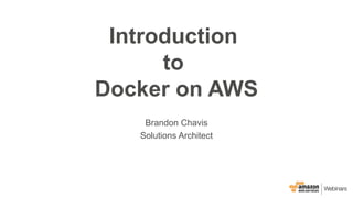 Introduction
to
Docker on AWS
Brandon Chavis
Solutions Architect
 