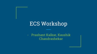ECS Workshop
- Prashant Kalkar, Kaushik
Chandrashekar
 