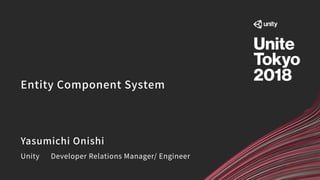 Entity Component System
Yasumichi Onishi
Unity Developer Relations Manager/ Engineer
 
