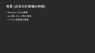 背景 (近年の計算機の特徴)
• Memory Cache機構
• core数、スレッド数の増加
• ベクトル演算器の搭載
 