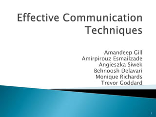 Effective Communication Techniques  Amandeep Gill  AmirpirouzEsmailzade AngieszkaSiwek BehnooshDelavari Monique Richards Trevor Goddard 1 