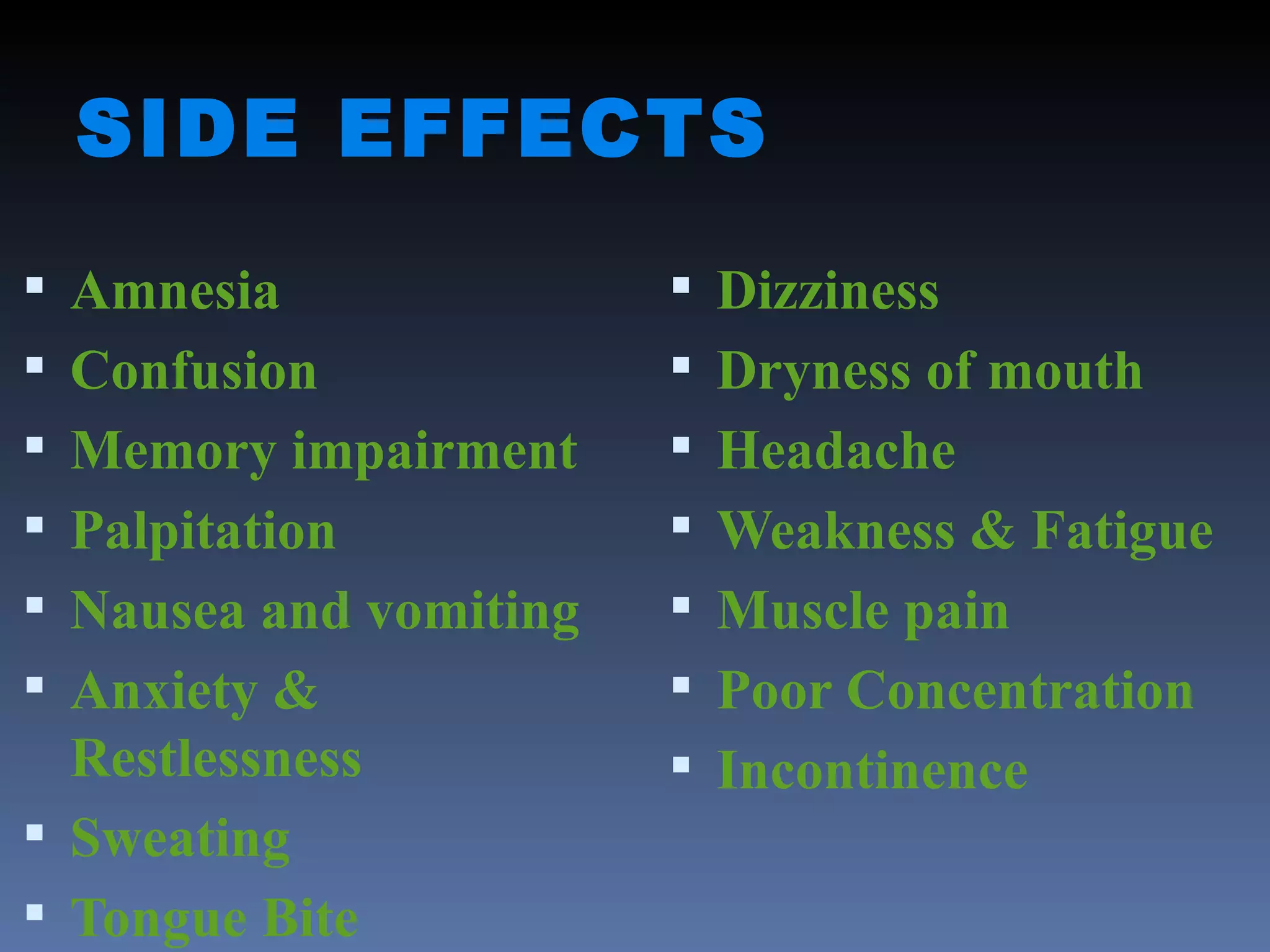 SIDE EFFECTS Amnesia Confusion Memory impairment Palpitation Nausea and vomiting Anxiety & Restlessness Sweating Tongue Bite Dizziness Dryness of mouth Headache Weakness & Fatigue Muscle pain Poor Concentration Incontinence 