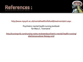 http://www.rcpsych.ac.uk/mentalhealthinfoforall/treatments/ect.aspx Psychiatric mental health nursing textbook for Mary C....