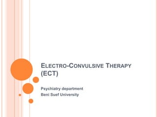 ELECTRO-CONVULSIVE THERAPY
(ECT)
Psychiatry department
Beni Suef University

 