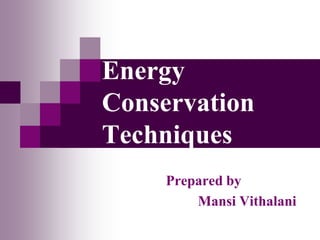 Energy
Conservation
Techniques
Prepared by
Mansi Vithalani
 