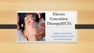 Electro
Convulsive
Therapy(ECT)
AMBIKA GAUR BHATT
SENIOR NURSING TUTOR
HIN POUNTA SAHIB
 