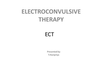 ECT
ELECTROCONVULSIVE
THERAPY
Presented by
T.Haripriya
 