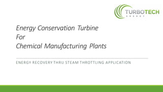 Energy	Conservation	Turbine	
For	
Chemical	Manufacturing	Plants
ENERGY	RECOVERY	THRU	STEAM	THROTTLING	APPLICATION	
 