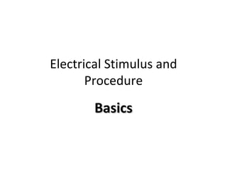Electrical Stimulus and
       Procedure

        Basics
 