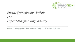 Energy	Conservation	Turbine	
For	
Paper	Manufacturing	Industry
ENERGY	RECOVERY	THRU	STEAM	THROTTLING	APPLICATION	
 