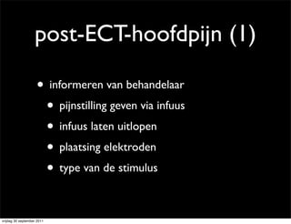post-ECT-hoofdpijn (1)

                    • informeren van behandelaar
                     • pijnstilling geven via infuus
                     • infuus laten uitlopen
                     • plaatsing elektroden
                     • type van de stimulus

vrijdag 30 september 2011
 