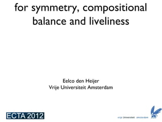 Evolving art using measures 
for symmetry, compositional 
balance and liveliness 
Eelco den Heijer 
Vrije Universiteit Amsterdam 
 