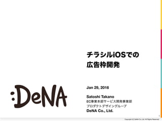 Copyright (C) DeNA Co.,Ltd. All Rights Reserved.
Jan 29, 2016
Satoshi Takano
EC事業本部サービス開発事業部 
プロダクトデザイングループ 
DeNA Co., Ltd.
チラシルiOSでの 
広告枠開発
1
 