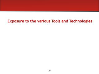 39
Exposure to the various Tools and Technologies
 