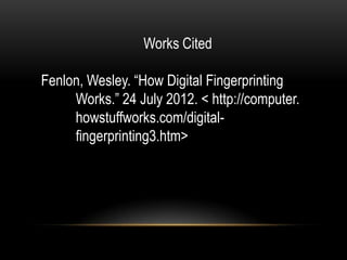 Works Cited

Fenlon, Wesley. “How Digital Fingerprinting
     Works.” 24 July 2012. < http://computer.
     howstuffworks.com/digital-
     fingerprinting3.htm>
 