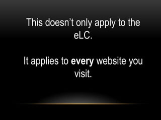 This doesn’t only apply to the
            eLC.

It applies to every website you
               visit.
 
