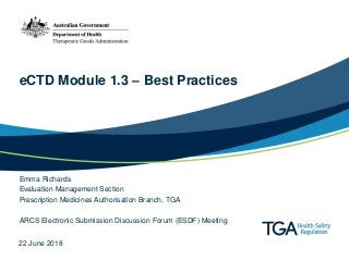 eCTD Module 1.3 – Best Practices
Emma Richards
Evaluation Management Section
Prescription Medicines Authorisation Branch, TGA
ARCS Electronic Submission Discussion Forum (ESDF) Meeting
22 June 2018
 