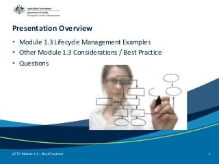 Presentation Overview
• Module 1.3 Lifecycle Management Examples
• Other Module 1.3 Considerations / Best Practice
• Questions
eCTD Module 1.3 – Best Practices 1
 