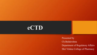 eCTD
Presented by
Ch.Balakrishna
Department of Regulatory Affairs
Shri Vishnu College of Pharmacy
 