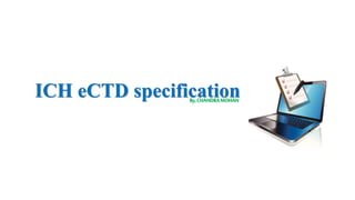 ICH eCTD specificationBy,CHANDRAMOHAN
 
