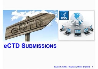 eCTD SUBMISSIONS
1Gautam G. Halder– Regulatory Affairs 6/12/2018
 