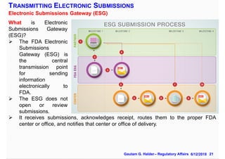 21Gautam G. Halder– Regulatory Affairs 6/12/2018
Electronic Submissions Gateway (ESG)
TRANSMITTING ELECTRONIC SUBMISSIONS
...