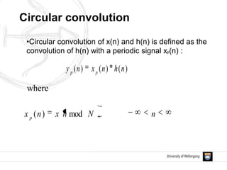 Circular convolution
•Circular convolution of x(n) and h(n) is defined as the
convolution of h(n) with a periodic signal xp(n) :
nNnxnx p
,mod)(
)()()( nhnxny pp
where
 