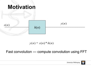 Motivation
h(n)
)(ns
)(ny
)()()( nhnxny
Fast convolution --- compute convolution using FFT
 