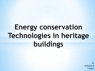Energy conservation
Technologies in heritage
       buildings

                             By
                      ANIRUDH B
                         11MN01
 
