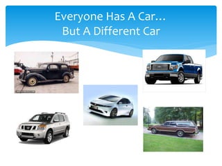 Everyone Has A Car… 
But A Different Car 
 