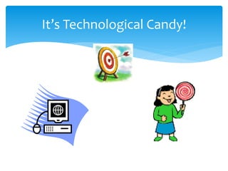 It’s Technological Candy! 
 