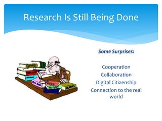 Research Is Still Being Done 
Some Surprises: 
Cooperation 
Collaboration 
Digital Citizenship 
Connection to the real 
world 
 
