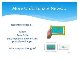 More Unfortunate News… 
Recently released… 
Tabeo 
Toys-R-Us 
Less than $150 and contains 
pre-selected apps. 
What are your thoughts? 
 
