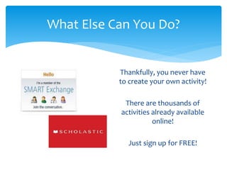 What Else Can You Do? 
Thankfully, you never have 
to create your own activity! 
There are thousands of 
activities already available 
online! 
Just sign up for FREE! 
 