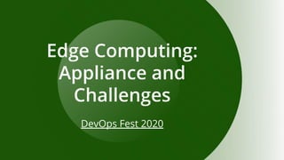 Edge Computing:
Appliance and
Challenges
DevOps Fest 2020
 