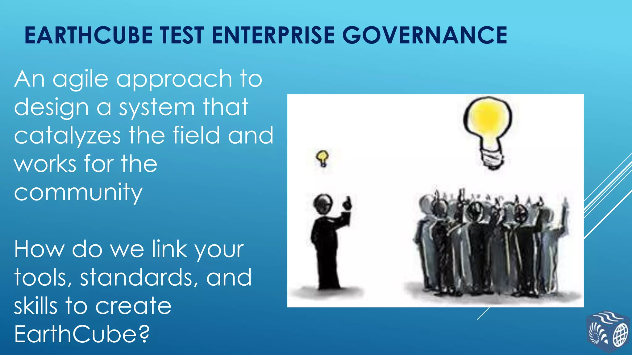 EARTHCUBE TEST ENTERPRISE GOVERNANCE

An agile approach to
design a system that
catalyzes the field and
works for the
community
How do we link your
tools, standards, and
skills to create
EarthCube?

 