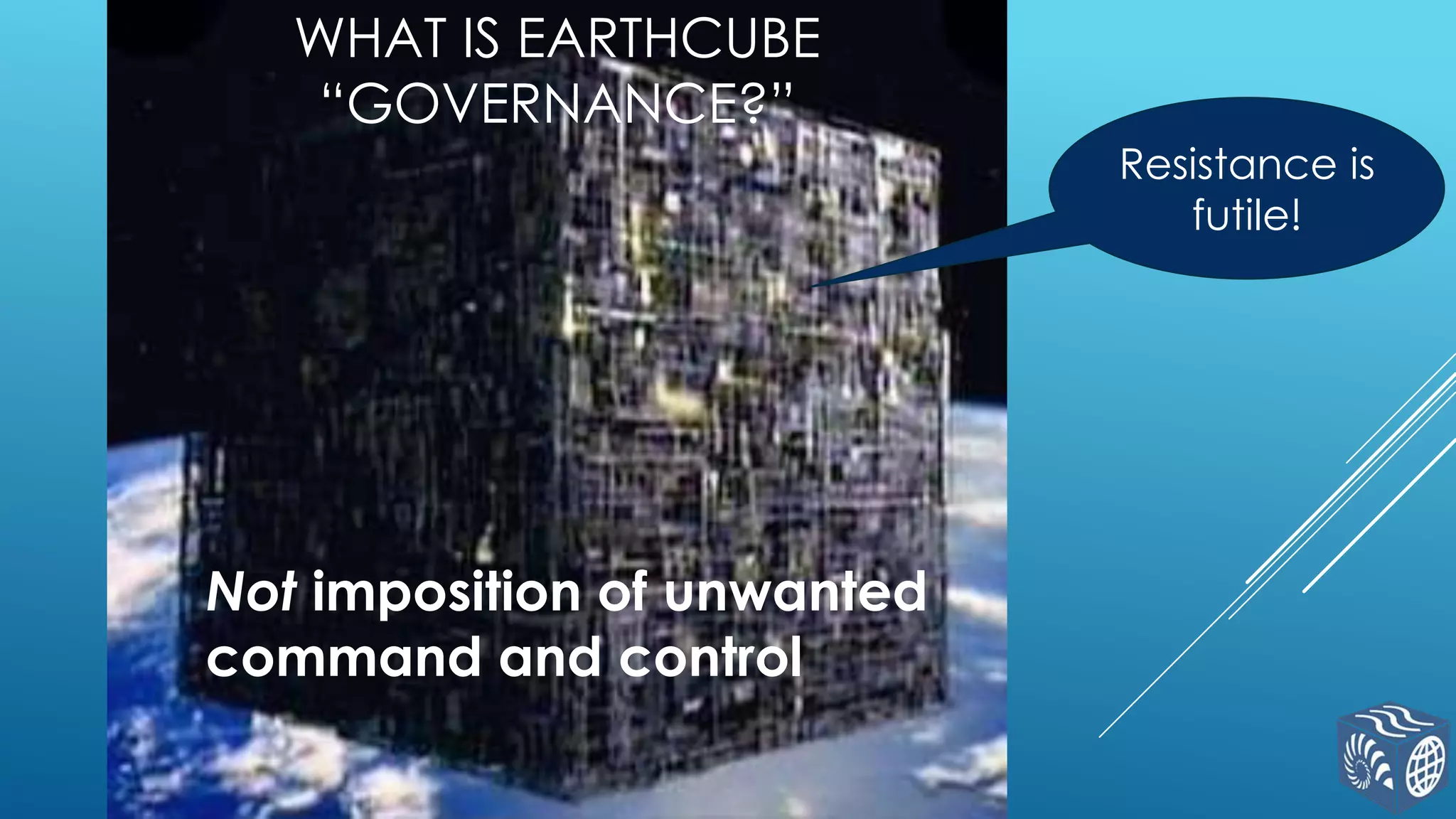 WHAT IS EARTHCUBE
“GOVERNANCE?”
Resistance is
futile!

Not imposition of unwanted
command and control

 