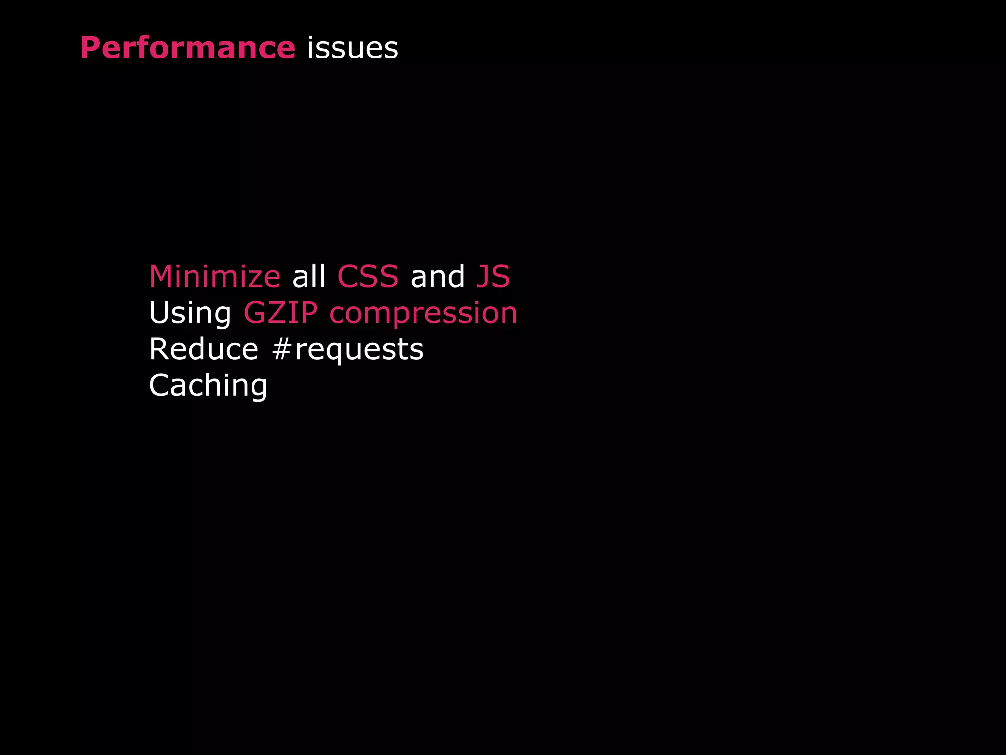 Performance  issues Minimize  all  CSS  and  JS Using  GZIP compression Reduce #requests Caching 