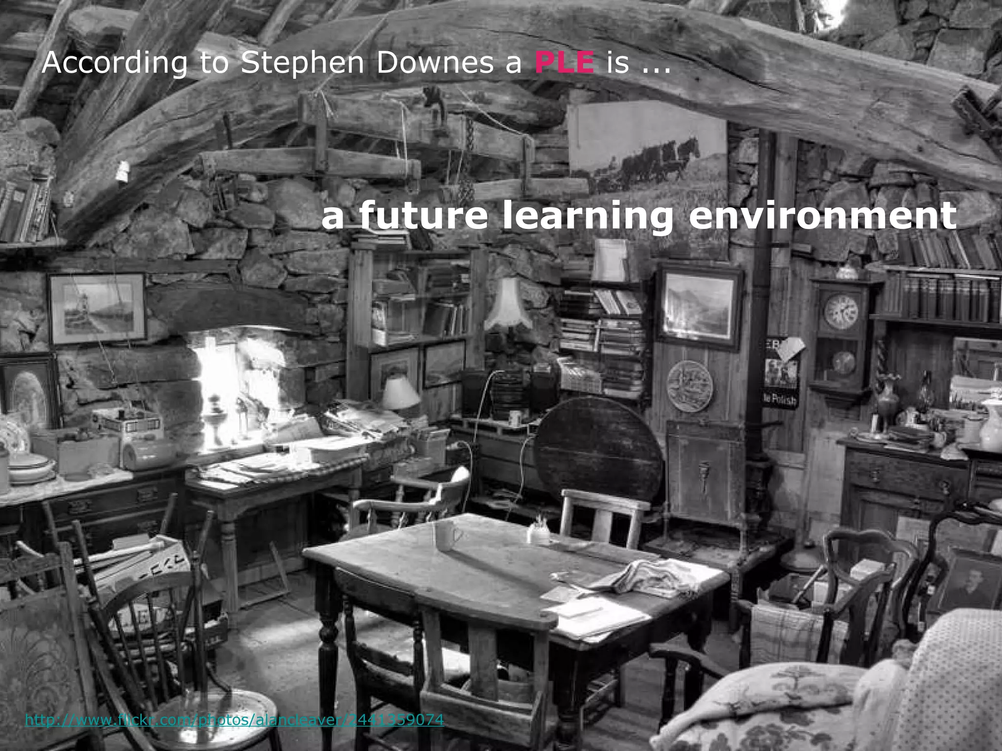 http://www.flickr.com/photos/alancleaver/2441359074 According to Stephen Downes a  PLE  is ... a future learning environment 