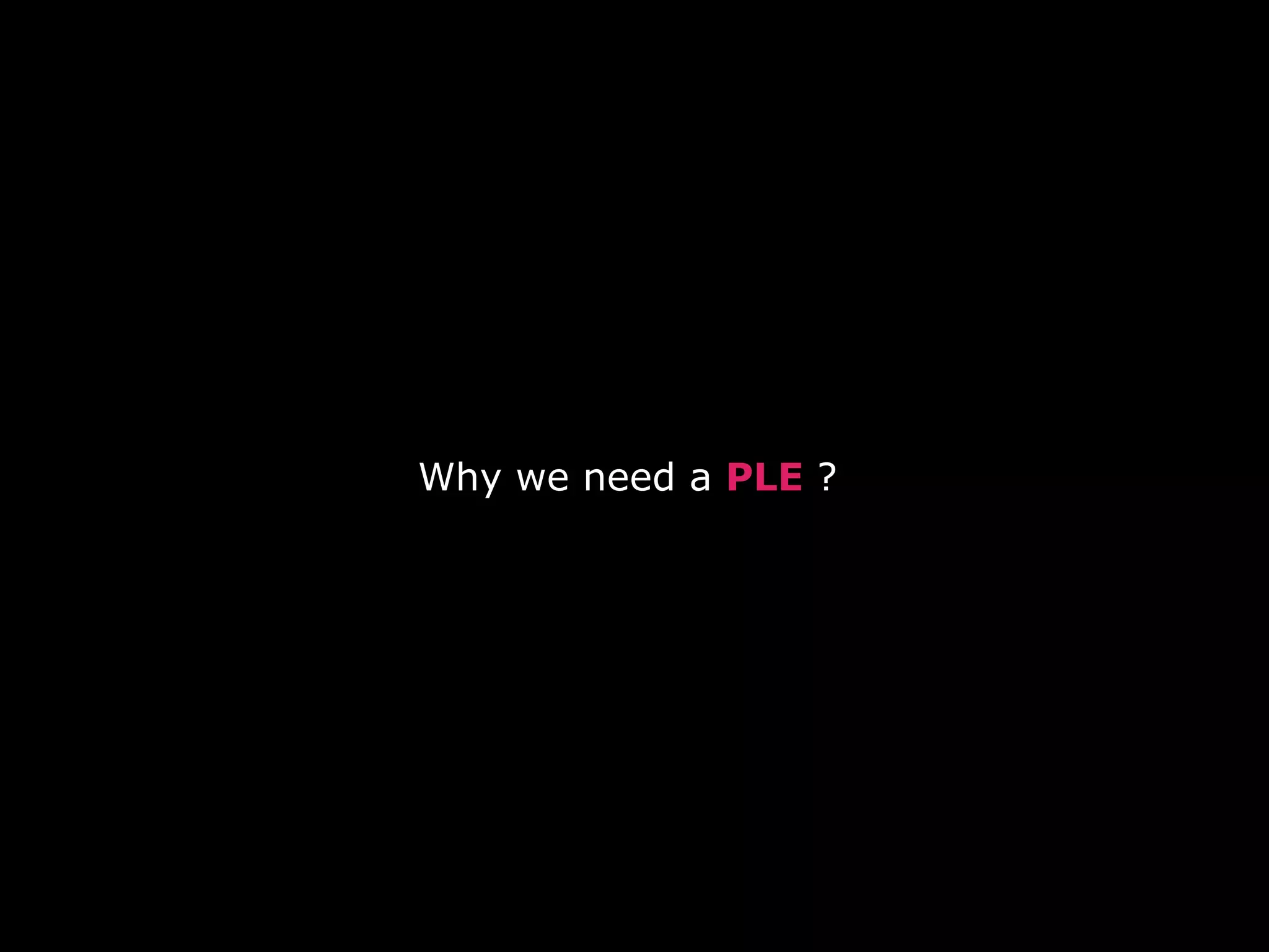 Why we need a  PLE  ?  