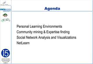 Lehrstuhl Informatik 5
(Informationssysteme)
Prof. Dr. M. Jarke
I5-MAC-2
Agenda
Personal Learning Environments
Community mining & Expertise finding
Social Network Analysis and Visualizations
NetLearn
 