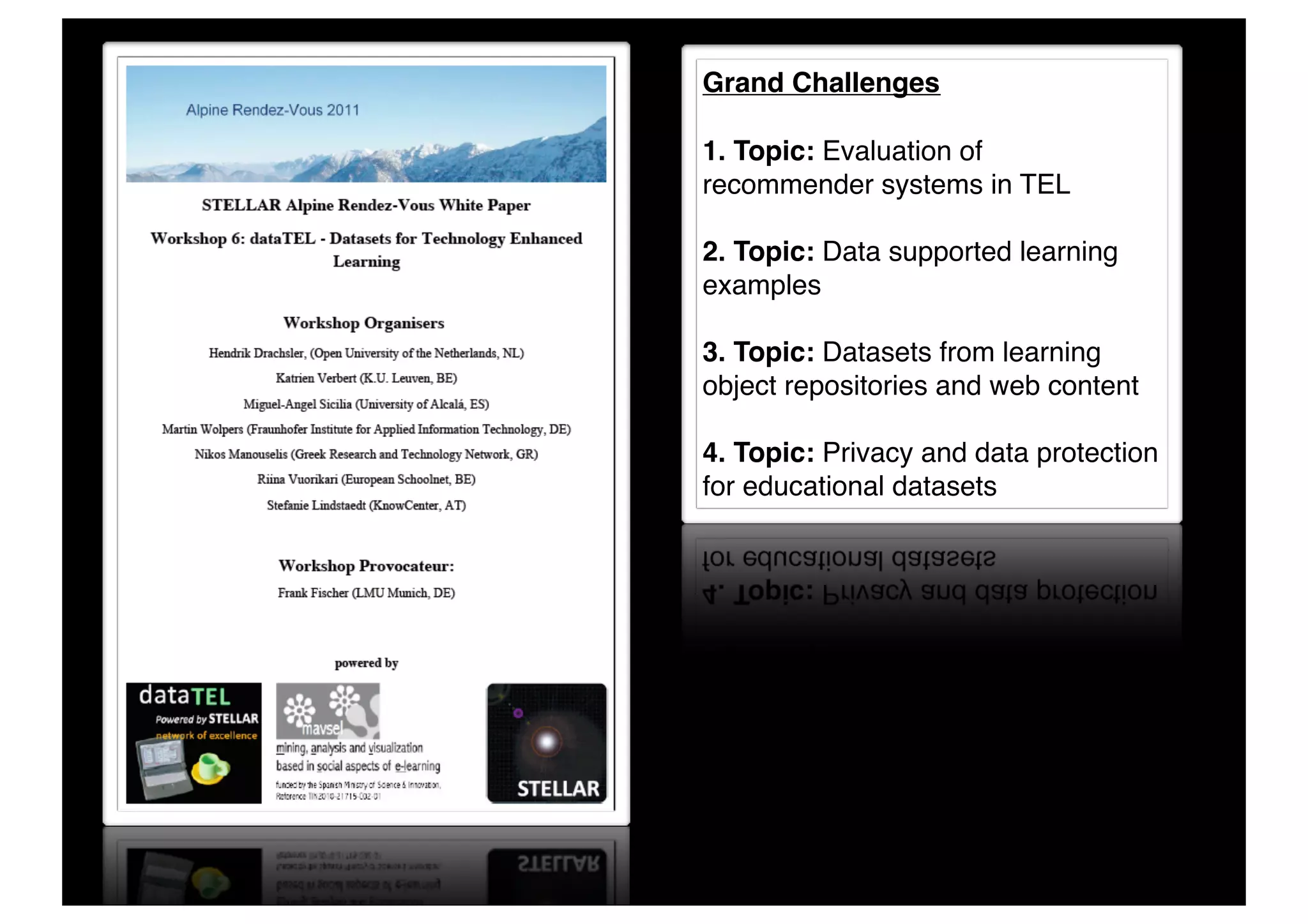 Grand Challenges

    1. Topic: Evaluation of
    recommender systems in TEL

    2. Topic: Data supported learning
    examples

    3. Topic: Datasets from learning
    object repositories and web content

    4. Topic: Privacy and data protection
    for educational datasets




9
 