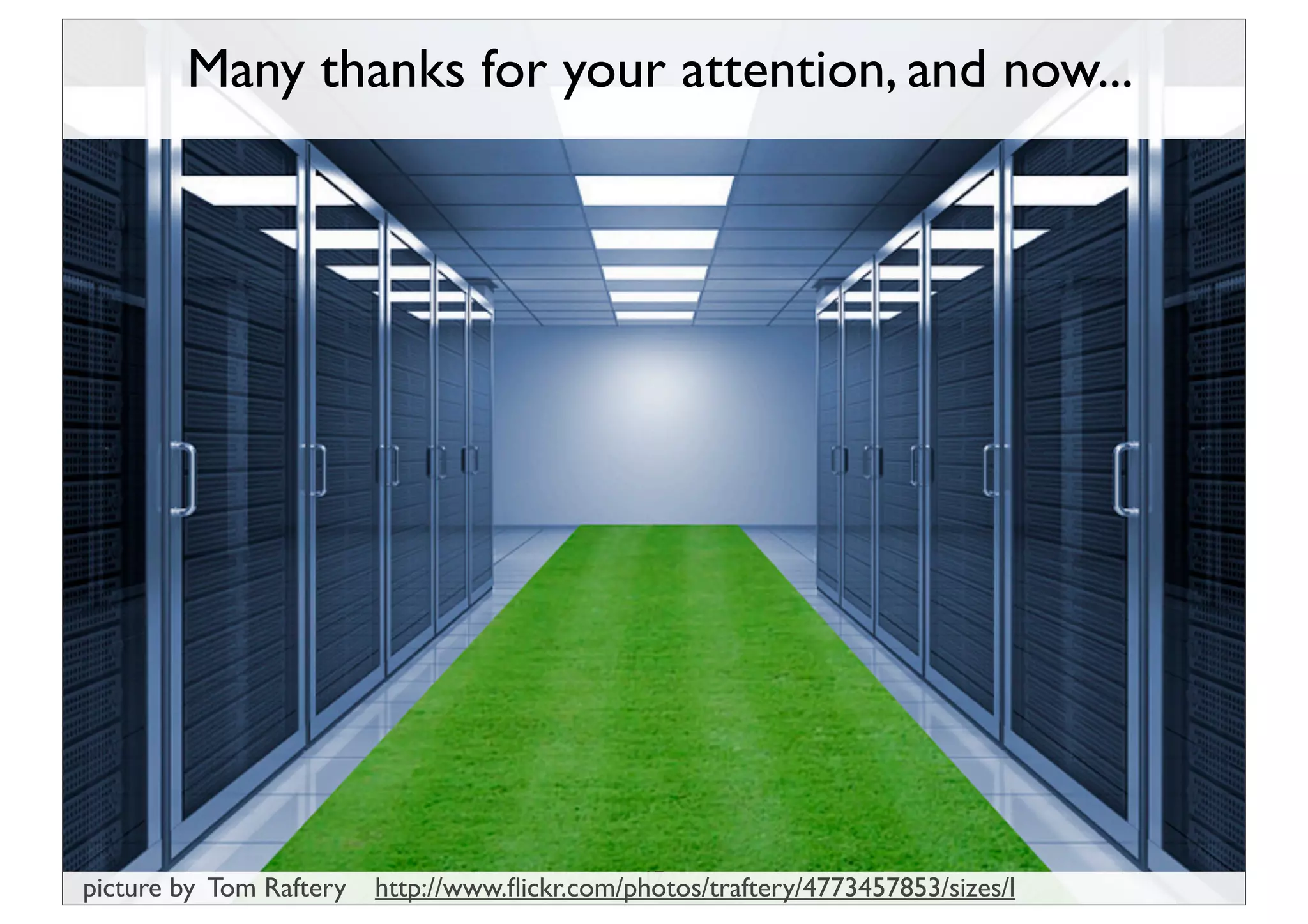 Many thanks for your attention, and now...




                                               17
picture by Tom Raftery   http://www.ﬂickr.com/photos/traftery/4773457853/sizes/l
 