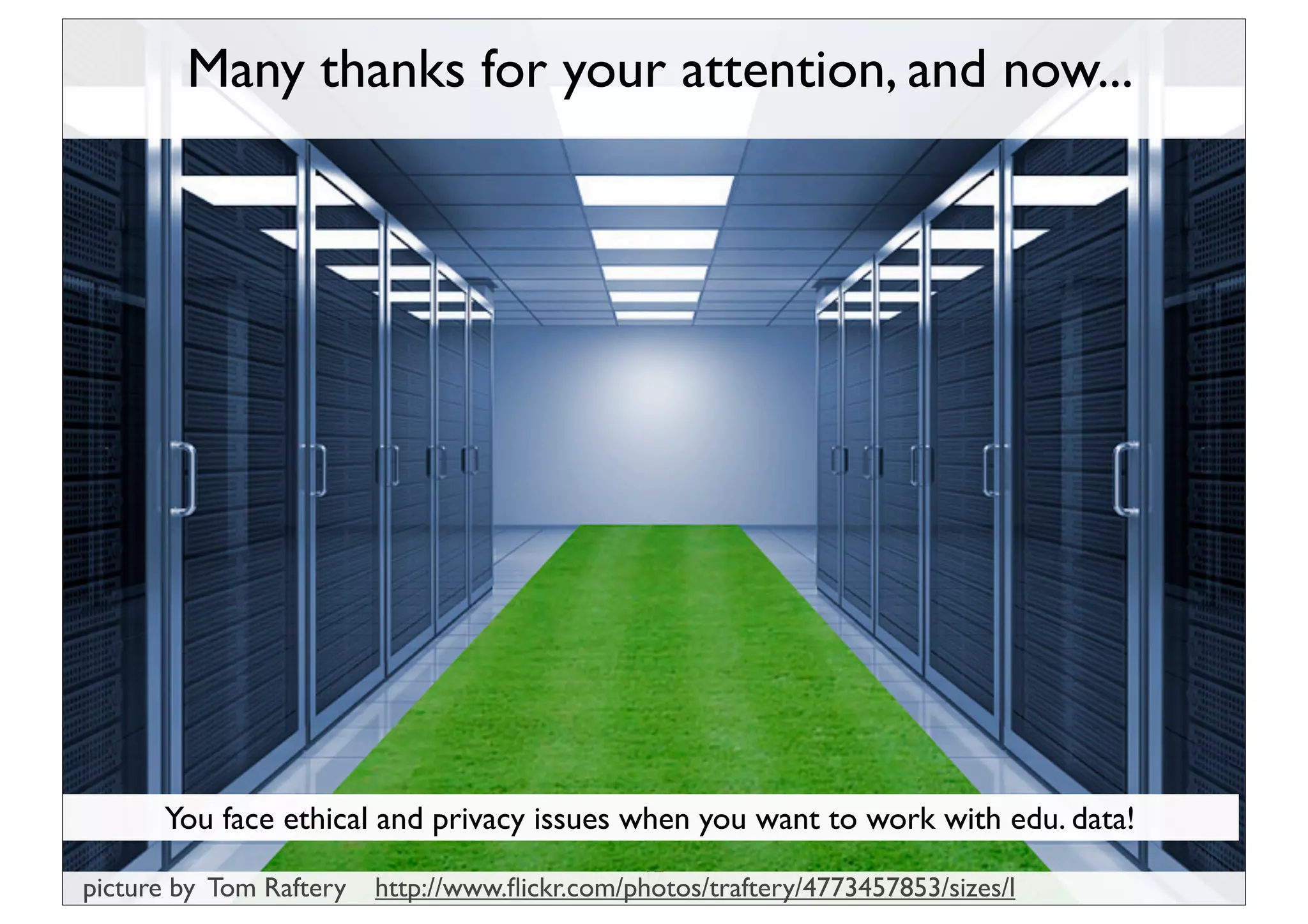 Many thanks for your attention, and now...




      You face ethical and privacy issues when you want to work with edu. data!
                                               17
picture by Tom Raftery   http://www.ﬂickr.com/photos/traftery/4773457853/sizes/l
 