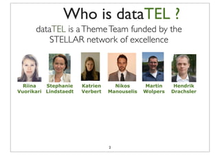 Who is dataTEL ?
      dataTEL is a Theme Team funded by the
          STELLAR network of excellence



  Riina   Stephani...