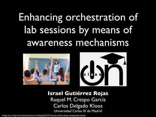 Enhancing orchestration of
                   lab sessions by means of
                    awareness mechanisms



                                                  Israel Gutiérrez Rojas
                                                   Raquel M. Crespo García
                                                    Carlos Delgado Kloos
                                                         Universidad Carlos III de Madrid
Image from http://www.thesocialcmo.com/blog/2012/01/do-you-call-on-those-raising-their-hands/
 