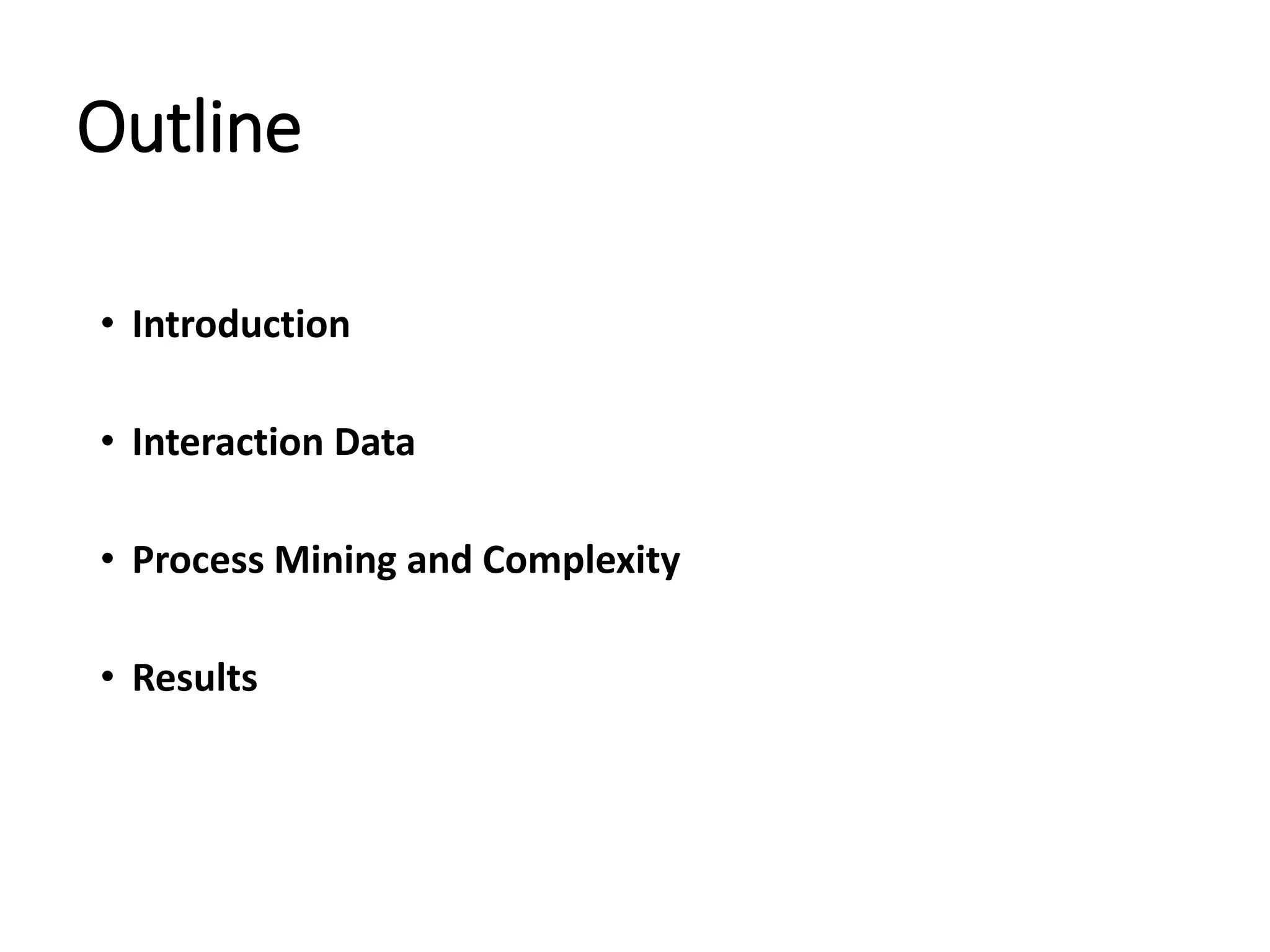 Outline
• Introduction
• Interaction Data
• Process Mining and Complexity
• Results
 